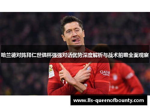 哈兰德对阵拜仁世俱杯强强对话优势深度解析与战术前瞻全面观察