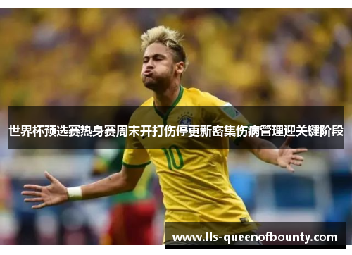 世界杯预选赛热身赛周末开打伤停更新密集伤病管理迎关键阶段