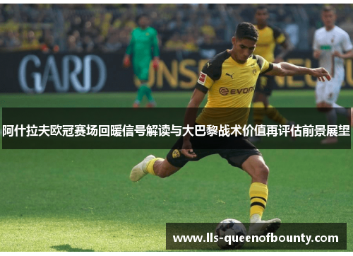 阿什拉夫欧冠赛场回暖信号解读与大巴黎战术价值再评估前景展望