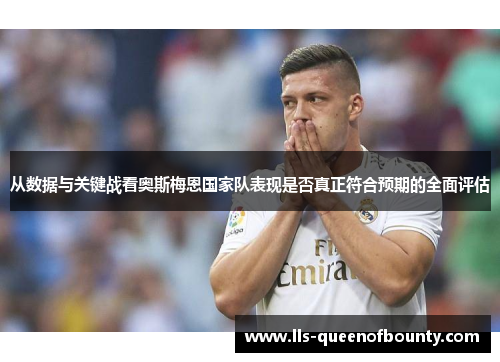 从数据与关键战看奥斯梅恩国家队表现是否真正符合预期的全面评估 从数据与关键战看奥斯梅恩国家队表现是否真正符合预期的全面评估