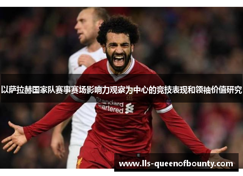 以萨拉赫国家队赛事赛场影响力观察为中心的竞技表现和领袖价值研究