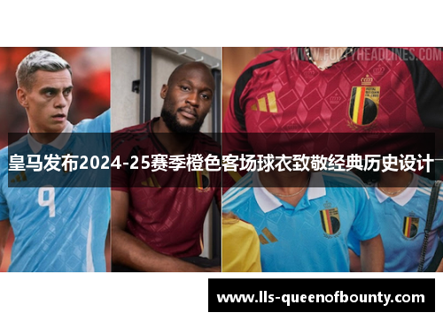 皇马发布2024-25赛季橙色客场球衣致敬经典历史设计