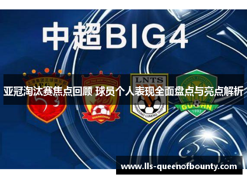 亚冠淘汰赛焦点回顾 球员个人表现全面盘点与亮点解析 亚冠淘汰赛焦点回顾 球员个人表现全面盘点与亮点解析