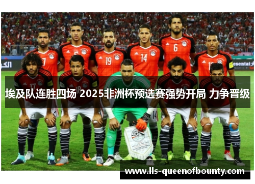 埃及队连胜四场 2025非洲杯预选赛强势开局 力争晋级 埃及队连胜四场 2025非洲杯预选赛强势开局 力争晋级