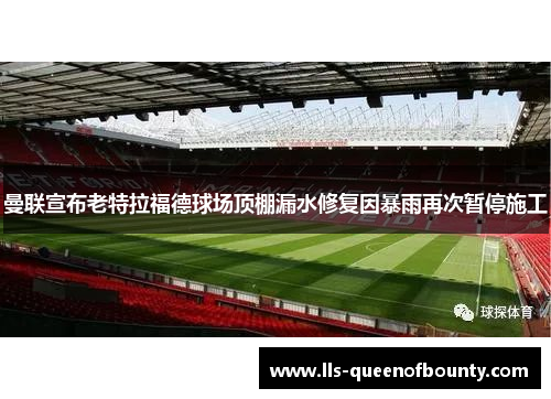 曼联宣布老特拉福德球场顶棚漏水修复因暴雨再次暂停施工
