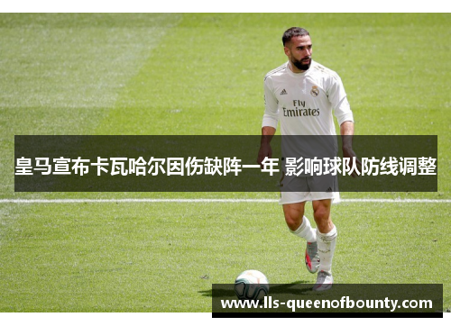 皇马宣布卡瓦哈尔因伤缺阵一年 影响球队防线调整