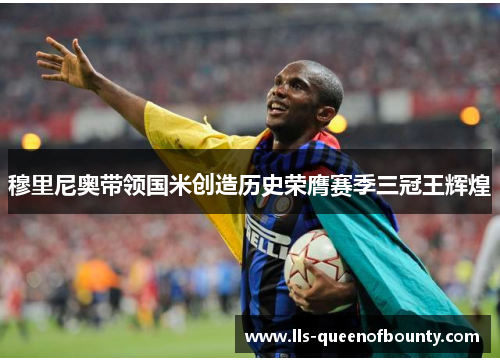 穆里尼奥带领国米创造历史荣膺赛季三冠王辉煌