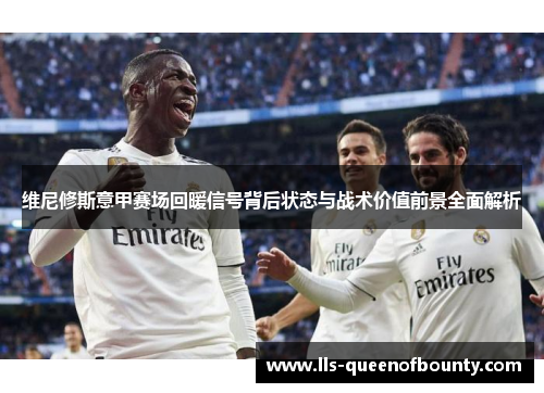 维尼修斯意甲赛场回暖信号背后状态与战术价值前景全面解析