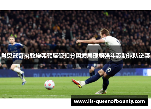 肖恩戴奇执教埃弗顿屡破扣分困境展现顽强斗志助球队逆袭