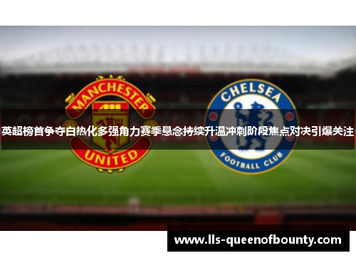 英超榜首争夺白热化多强角力赛季悬念持续升温冲刺阶段焦点对决引爆关注