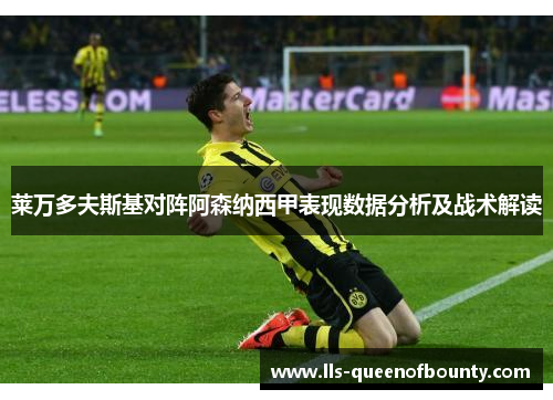 莱万多夫斯基对阵阿森纳西甲表现数据分析及战术解读