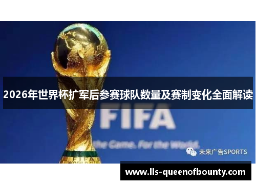 2026年世界杯扩军后参赛球队数量及赛制变化全面解读