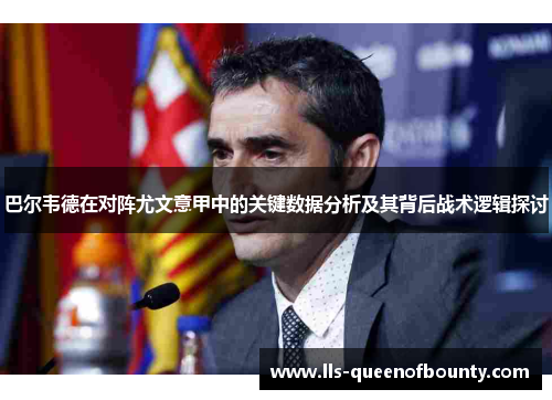 巴尔韦德在对阵尤文意甲中的关键数据分析及其背后战术逻辑探讨