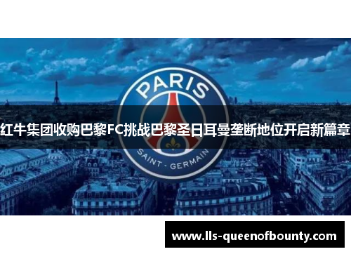 红牛集团收购巴黎FC挑战巴黎圣日耳曼垄断地位开启新篇章 红牛集团收购巴黎FC挑战巴黎圣日耳曼垄断地位开启新篇章