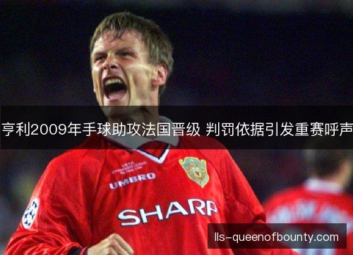 亨利2009年手球助攻法国晋级 判罚依据引发重赛呼声